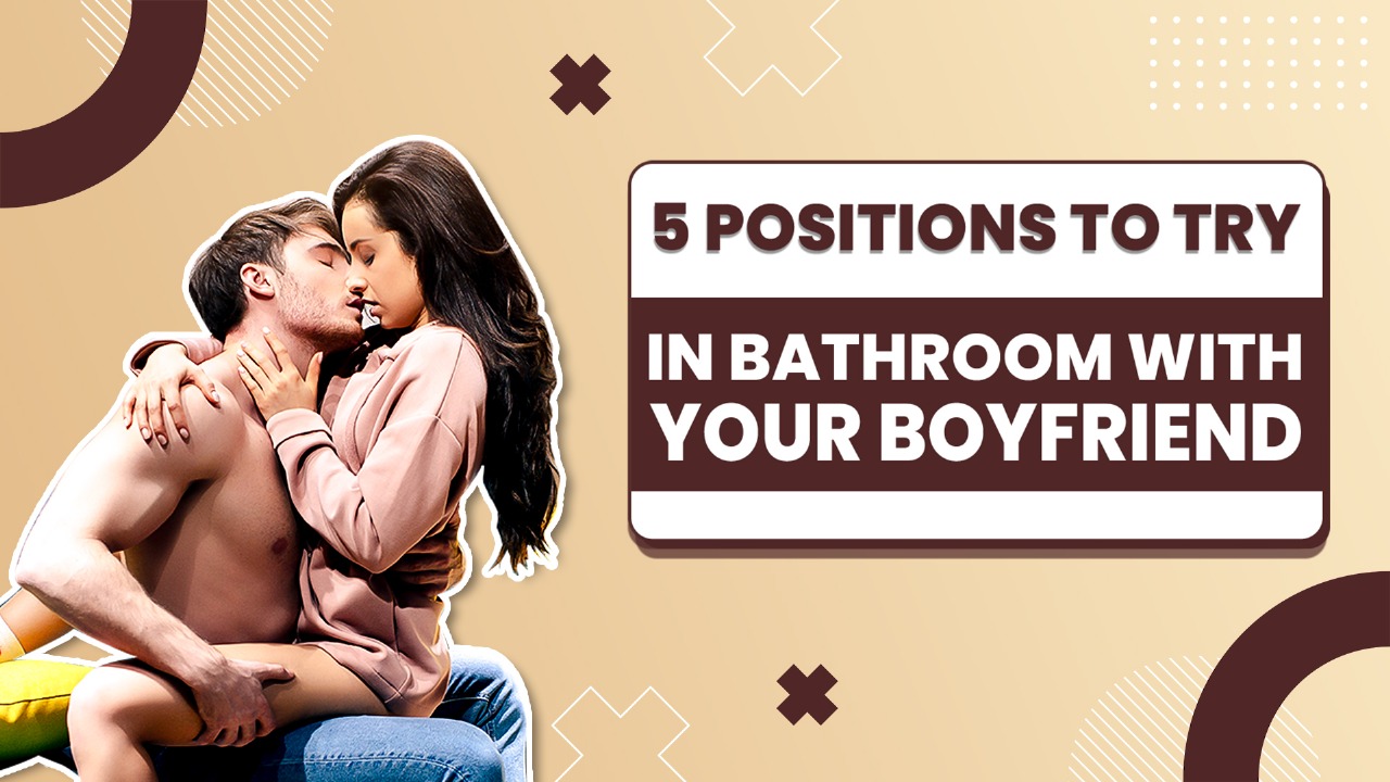 5 Positions to try in bathroom with your boyfriend