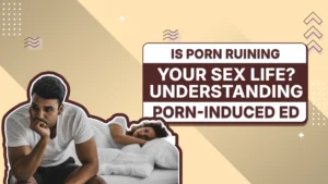 Is Porn Ruining Your Sex Life? Understanding Porn-Induced ED